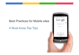 Best Practices for Mobile sites

4 Must know Top Tips




                                  Google	
  Conﬁden9al	
  and	
  Proprietary	
  
 