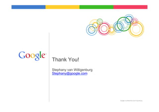 Thank You!
Stephany van Willigenburg
Stephany@google.com




                            Google	
  Conﬁden9al	
  and	
  Proprietary	
  
 
