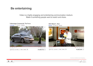 Be entertaining

      Video is a highly engaging and entertaining communication medium.
               Make it something people want to watch and share.




                                                                   YouTube Confidential and Proprietary
 