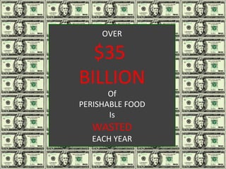 OVER $35  BILLION Of PERISHABLE FOOD Is WASTED EACH YEAR . 