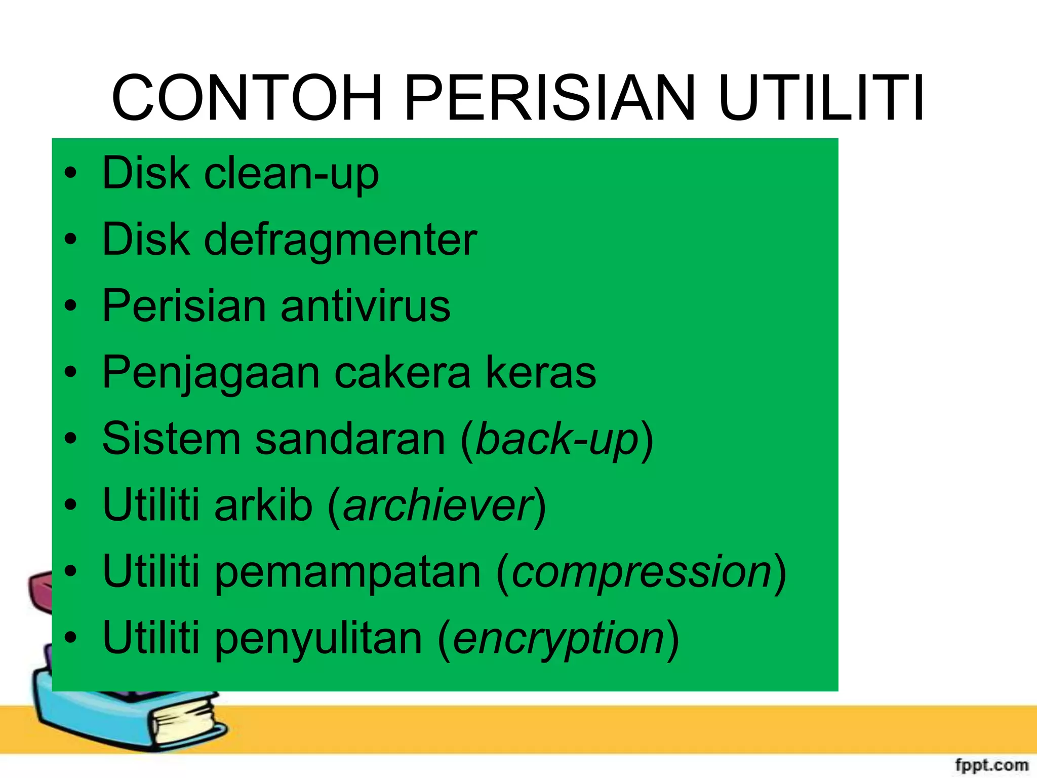CONTOH PERISIAN UTILITI
•
•
•
•
•
•
•
•

Disk clean-up
Disk defragmenter
Perisian antivirus
Penjagaan cakera keras
Sistem sandaran (back-up)
Utiliti arkib (archiever)
Utiliti pemampatan (compression)
Utiliti penyulitan (encryption)

 