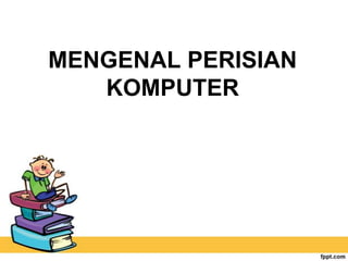 MENGENAL PERISIAN
KOMPUTER

 