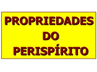 PROPRIEDADES DO PERISPÍRITO 