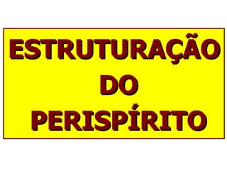 ESTRUTURAÇÃO DO PERISPÍRITO 