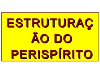 ESTRUTURAÇESTRUTURAÇ
ÃO DOÃO DO
PERISPÍRITOPERISPÍRITO
 