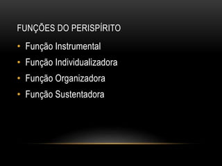FUNÇÕES DO PERISPÍRITO
• Função Instrumental
• Função Individualizadora
• Função Organizadora
• Função Sustentadora
 