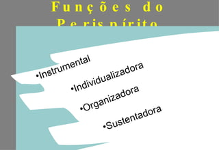 Funções do Perispírito Instrumental Individualizadora Organizadora  Sustentadora 