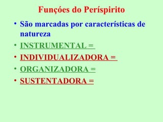Funçóes do Períspirito 
• São marcadas por características de 
natureza 
• INSTRUMENTAL = 
• INDIVIDUALIZADORA = 
• ORGANIZADORA = 
• SUSTENTADORA = 
 