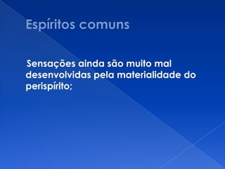 Sensações ainda são muito mal
desenvolvidas pela materialidade do
perispírito;
 