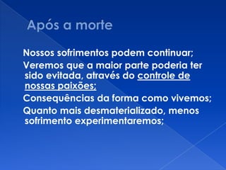 Nossos sofrimentos podem continuar;
Veremos que a maior parte poderia ter
sido evitada, através do controle de
nossas paixões;
Consequências da forma como vivemos;
Quanto mais desmaterializado, menos
sofrimento experimentaremos;
 