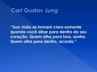 “Sua visão se tornará clara somente
quando você olhar para dentro do seu
coração. Quem olha para fora, sonha.
Quem olha para dentro, acorda.”
 