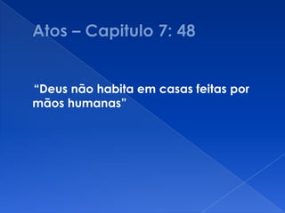 “Deus não habita em casas feitas por
mãos humanas”
 