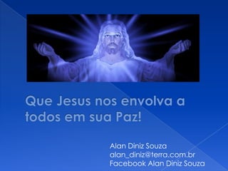 Alan Diniz Souza
alan_diniz@terra.com.br
Facebook Alan Diniz Souza
 
