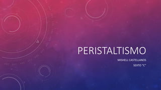 PERISTALTISMO
MISHELL CASTELLANOS
SEXTO “C”
 