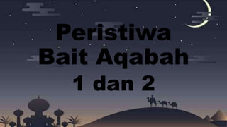 Peristiwa
Bait Aqabah
1 dan 2
 