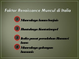 Munculnyakaumborjuis
RuntuhnyaKontatinopel
Italiapusat peradabanRomawi
kuno
Munculnyagolongan
humanis
 