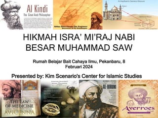 HIKMAH ISRA’ MI’RAJ NABI
BESAR MUHAMMAD SAW
Rumah Belajar Bait Cahaya Ilmu, Pekanbaru, 8
Februari 2024
Presented by: Kim Scenario's Center for Islamic Studies
 