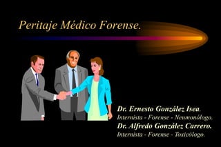 Peritaje Médico Forense.




                   Dr. Ernesto González Isea.
                   Internista - Forense - Neumonólogo.
                   Dr. Alfredo González Carrero.
                   Internista - Forense - Toxicólogo.
 
