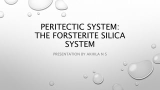 PERITECTIC SYSTEM:
THE FORSTERITE SILICA
SYSTEM
PRESENTATION BY AKHILA N S
 