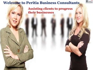 Welcome to Peritia Business Consultants 
Assisting clients to progress 
their businesses 
 