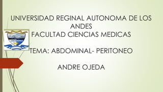 UNIVERSIDAD REGINAL AUTONOMA DE LOS
ANDES
FACULTAD CIENCIAS MEDICAS
TEMA: ABDOMINAL- PERITONEO
ANDRE OJEDA
 