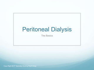 Peritoneal Dialysis
The Basics
Copy Right BCIT Specialty Nursing Nephrology
 