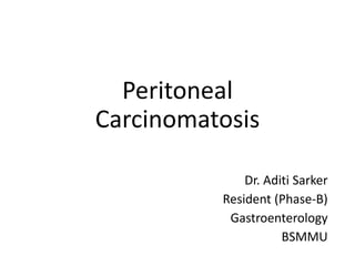 Peritoneal
Carcinomatosis
Dr. Aditi Sarker
Resident (Phase-B)
Gastroenterology
BSMMU
 