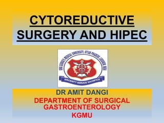 CYTOREDUCTIVE
SURGERY AND HIPEC
DR AMIT DANGI
DEPARTMENT OF SURGICAL
GASTROENTEROLOGY
KGMU
 