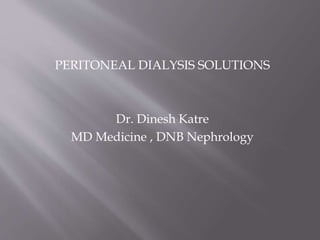 PERITONEAL DIALYSIS SOLUTIONS
Dr. Dinesh Katre
MD Medicine , DNB Nephrology
 