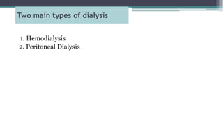 Two main types of dialysis
1. Hemodialysis
2. Peritoneal Dialysis
 