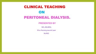 .
CLINICAL TEACHING
ON
PERITONEAL DIALYSIS.
PRESENTED BY
MS.JINUMOL
M.sc Nursing second year
NUINS.
 
