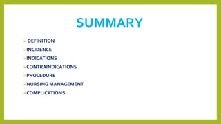 SUMMARY
 DEFINITION
INCIDENCE
INDICATIONS
CONTRAINDICATIONS
PROCEDURE
NURSING MANAGEMENT
COMPLICATIONS
 