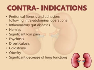 • Peritoneal fibrosis and adhesions
following intra-abdominal operations
• Inflammatory gut diseases
• Hernias
• Significant loin pain
• Psychosis
• Diverticulosis
• Colostomy
• Obesity
• Significant decrease of lung functions
 
