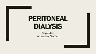 PERITONEAL
DIALYSIS
Prepared by:
Abdulaziz m.Shahbaz
 
