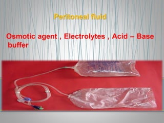 Peritoneal fluid
Osmotic agent , Electrolytes , Acid – Base
buffer
 