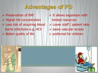  Preservation of RRF
 Higher Hb concentration
 Less risk of acquiring blood
borne infections e.g. HCV
 Better quality of life
 It allows expansion with
limited resources
 Lower staff / patient ratio
 saves vascular access
 preferred for children
 