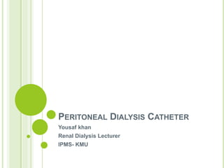 PERITONEAL DIALYSIS CATHETER
Yousaf khan
Renal Dialysis Lecturer
IPMS- KMU
 