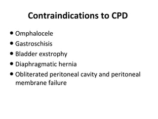 Contraindications to CPD
● Omphalocele
● Gastroschisis
● Bladder exstrophy
● Diaphragmatic hernia
● Obliterated peritoneal cavity and peritoneal
membrane failure
 