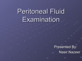 Peritoneal Fluid
Examination

Presented By:
Nasir Nazeer

 