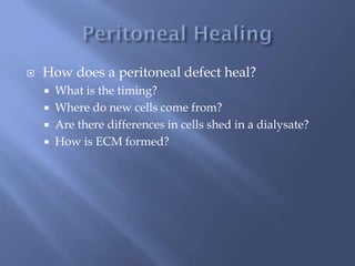  How does a peritoneal defect heal?
 What is the timing?
 Where do new cells come from?
 Are there differences in cells shed in a dialysate?
 How is ECM formed?
 