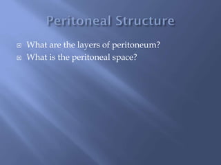  What are the layers of peritoneum?
 What is the peritoneal space?
 