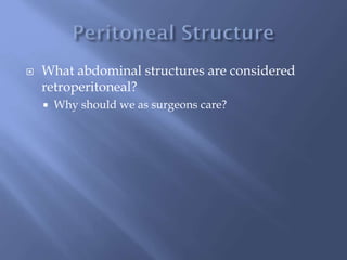  What abdominal structures are considered
retroperitoneal?
 Why should we as surgeons care?
 