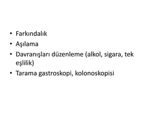 • Farkındalık 
• Aşılama 
• Davranışları düzenleme (alkol, sigara, tek 
eşlilik) 
• Tarama gastroskopi, kolonoskopisi 
 