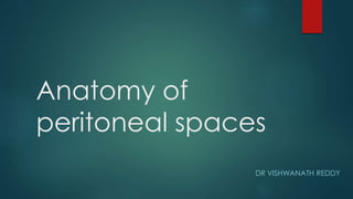 Anatomy of
peritoneal spaces
DR VISHWANATH REDDY
 