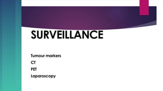 SURVEILLANCE
Tumour markers
CT
PET
Laparoscopy
 