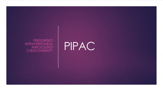 PIPAC
PRESSURISED
INTRAPERITONEAL
AEROSOLISED
CHEMOTHERAPY
 