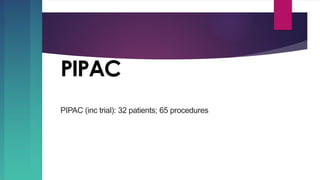 PIPAC
PIPAC (inc trial): 32 patients; 65 procedures
 