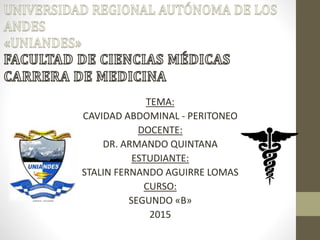 TEMA:
CAVIDAD ABDOMINAL - PERITONEO
DOCENTE:
DR. ARMANDO QUINTANA
ESTUDIANTE:
STALIN FERNANDO AGUIRRE LOMAS
CURSO:
SEGUNDO «B»
2015
 