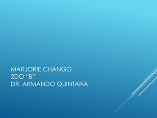 MARJORIE CHANGO
2DO “B”
DR. ARMANDO QUINTANA
 