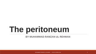 The peritoneum 
BY MUHAMMAD RAMZAN UL REHMAN 
MUHAMMAD RAMZAN UL REHMAN ..... STUDYLOVERS.COM 2 
 